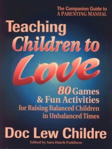 Teaching Children to Love: 80 Games & Fun Activities for Raising Balanced Children in Unbalanced Times - Doc Childre, Sara H. Paddison