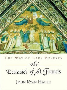 Ecstasies of St. Francis: The Way of Lady Poverty - John Ryan Haule