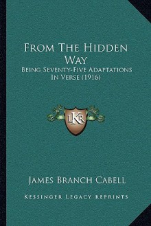 From the Hidden Way: Being Seventy-five Adaptations in Verse - James Branch Cabell