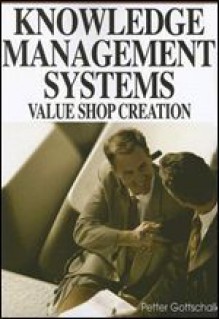 Knowledge Management Systems: Value Shop Creation - Petter Gottschalk