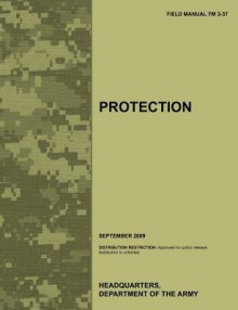 Protection: The Official U.S. Army Field Manual FM 3-37 (September 2009) - United States Army Training Doctrine and Command, U.S. Department of the Army