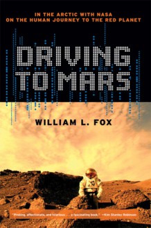 Driving to Mars: In the Arctic with NASA on the Human Journey to the Red Planet - William L. Fox