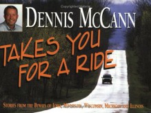 Dennis McCann Takes You for a Ride: Stories from the Byways of Iowa, Minnesota, Wisconsin, Michigan and Illinois - Dennis McCann