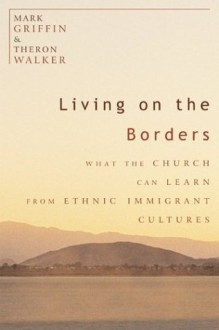Living on the Borders: What the Church Can Learn from Ethnic Immigrant Cultures - Mark Griffin