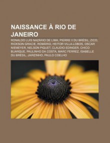 Naissance Rio de Janeiro: Ronaldo Luis Naz Rio de Lima, Pierre II Du Br Sil, Zico, Rickson Gracie, ROM Rio, Heitor Villa-Lobos - Source Wikipedia