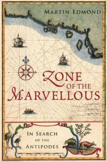 Zone of the Marvellous: In Search of the Antipodes - Martin Edmond