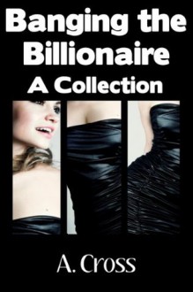 Banging the Billionaire: A Collection (The BBW and the Billionaire) - A. Cross