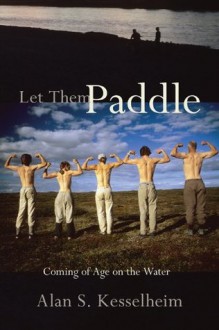 Let Them Paddle: Coming of Age on the Water - Alan S. Kesselheim