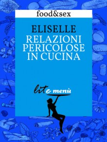 Relazioni pericolose in cucina - Il menù di Eliselle - Eliselle