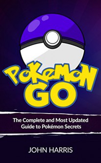 Pokémon Go: The Complete and Most Updated Guide to Pokémon Secrets - John Harris