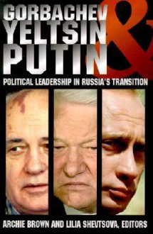 Gorbachev, Yeltsin, & Putin: Political Leadership in Russia's Transition - Archie Brown