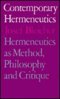 Contemporary Hermeneutics: Hermeneutics as Method, Philosophy and Critique - Josef Bleicher