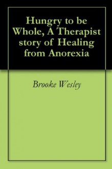 Hungry to be Whole, A Therapist story of Healing from Anorexia - Brooke Wesley, Maureen Rank