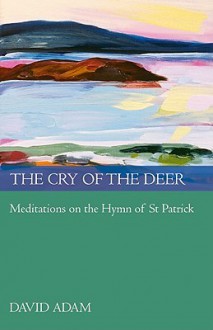 The Cry of the Deer: Meditations on the Hymn of St Patrick - David Adam