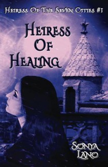 Heiress of Healing (Heiress of the Seven Cities, #1) - Sonya Lano