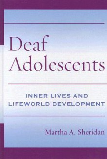 Deaf Adolescents: Inner Lives and Lifeworld Development - Martha Sheridan, Irene W. Leigh, Patricia Elizabeth Spencer