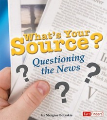 What's Your Source?: Questioning the News - Stergios Botzakis, Stergios