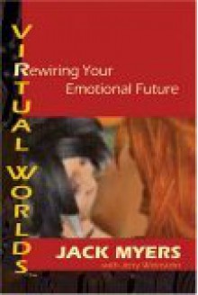 Virtual Worlds: Rewiring Your Emotional Future - Jack Myers