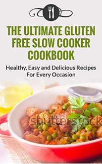 Gluten Free: The Ultimate Gluten Free Slow Cooker Cookbook: Healthy, Easy And Delicious Recipes For Every Occasion (Gluten Free and Weight Loss Recipes) - Karen Green