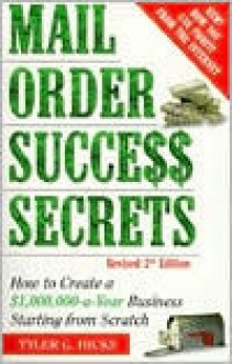 Mail-Order Success Secrets: How to Create a $1,000,000-a-Year Business Starting from Scratch - Tyler G. Hicks