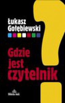 Gdzie jest czytelnik? - Łukasz Gołębiewski