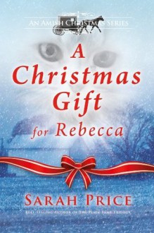 A Christmas Gift for Rebecca: An Amish Christian Romance Novella With Hymns and Recipes - Sarah Price