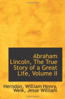 Abraham Lincoln, The True Story of a Great Life, Volume II - Herndon, William Henry