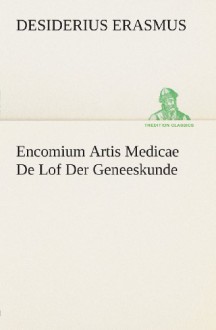 Encomium Artis Medicae De Lof Der Geneeskunde (TREDITION CLASSICS) (Dutch Edition) - Desiderius Erasmus