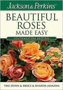 Jackson and Perkins Beautiful Roses Made Easy - Teri Dunn, Bruce Asakawa, Sharon Asakawa