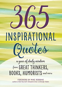 365 Inspirational Quotes: A Year of Daily Wisdom from Great Thinkers, Books, Humorists, and More - Mike Robbins