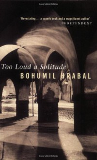 Too Loud a Solitude - Bohumil Hrabal