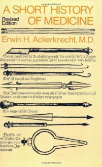 A Short History of Medicine - Erwin H. Ackerknecht, Ackerknecht, Erwin H. Ackerknecht, Erwin H.