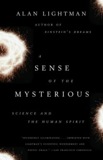 A Sense of the Mysterious: Science and the Human Spirit - Alan Lightman