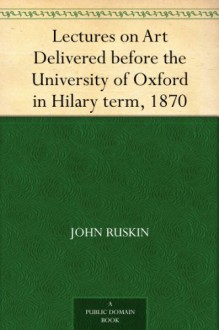 Lectures on Art Delivered before the University of Oxford in Hilary term, 1870 (免费公版书) - John Ruskin