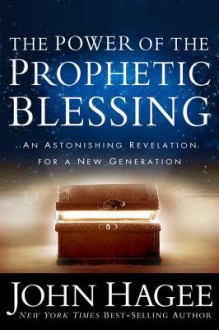 The Power of the Prophetic Blessing: An Astonishing Revelation for a New Generation - John Hagee