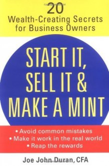 Start It, Sell It &amp; Make a Mint: 20 Wealth-Creating Secrets for Business Owners - Joe John Duran