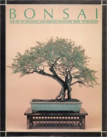 Bonsai: The Art of Growing and Keeping Miniature Trees - Peter Chan