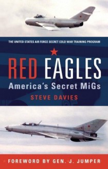 Red Eagles: America's Secret MiGs - Steve Davies, General J. Jumper