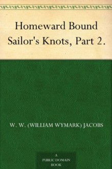 Homeward Bound Sailor's Knots, Part 2. - W. W.(William Wymark) Jacobs, Will Owen