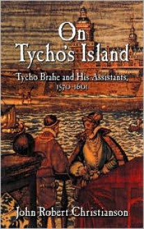 On Tycho's Island: Tycho Brahe and his Assistants, 1570-1601 - John Robert Christianson, J. R. Christianson