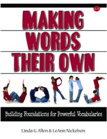 Making Words Their Own: Building Foundations for Powerful Vocabularies - Leann Nickelsen, Linda Allen, Elaine Ambrose