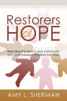 Restorers of Hope: Reaching the Poor in Your Community with Church-Based Ministries that Work - Amy L. Sherman