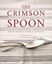 The Crimson Spoon: Plating Regional Cuisine on the Palouse - Jamie Callison, Linda Burner Augustine, E.J. Armstrong, E.J. Armstron