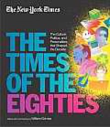 The New York Times: The Times of the Eighties: The Culture, Politics, and Personalities That Shaped the Decade - William Grimes