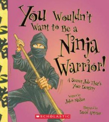 You Wouldn't Want to Be a Ninja Warrior! - John Malam, David Antram