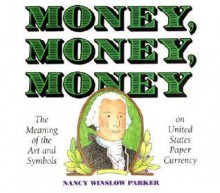 Money, Money, Money: The Meaning of the Art and Symbols on United States Paper Currency - Nancy Winslow Parker