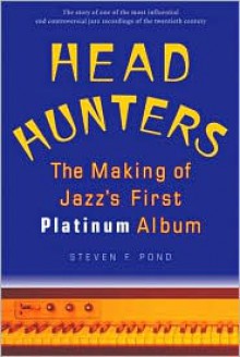 Head Hunters: The Making of Jazz's First Platinum Album - Steven F. Pond