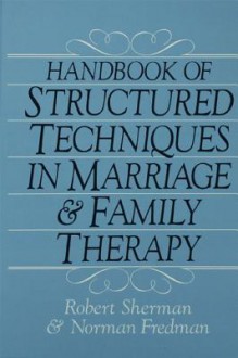 Handbook of Structured Techniques in Marriage and Family Therapy - Robert Sherman, Norman Fredman Ph.D.