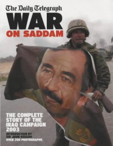 The Daily Telegraph War on Saddam: The Complete Story of the Iraq Campaign 2003 - John Keegan, Ben Rooney, Michael Smith, Martin Bentham, Kim Fletcher, Daily Telegraph