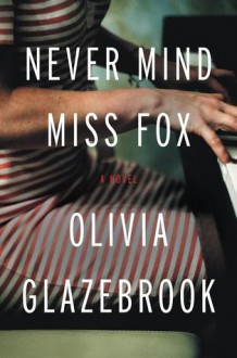 Never Mind Miss Fox: A Novel - Olivia Glazebrook